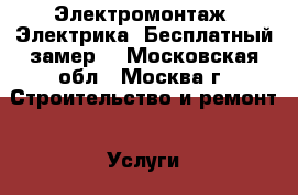 Электромонтаж. Электрика. Бесплатный замер. - Московская обл., Москва г. Строительство и ремонт » Услуги   . Московская обл.,Москва г.